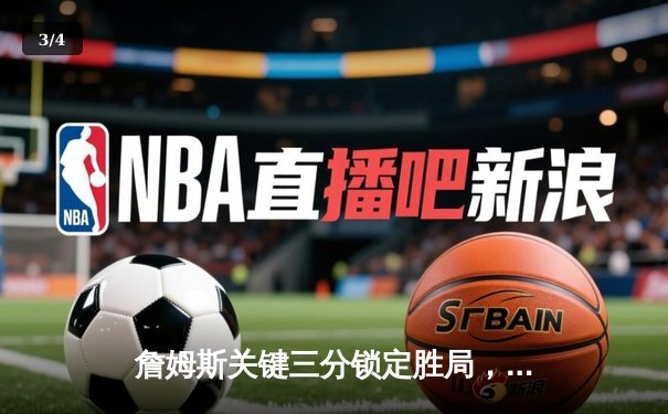 詹姆斯关键三分锁定胜局，湖人加时险胜勇士创赛季最大逆转 - 3