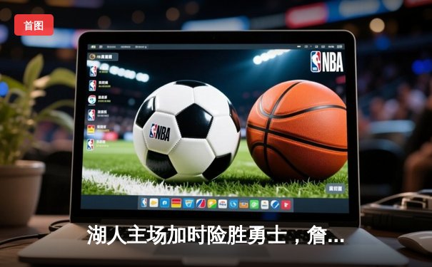 湖人主场加时险胜勇士，詹姆斯三双库里空砍40分