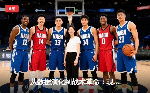 从数据演化到战术革命：现代篮球如何被科技与数据分析重塑