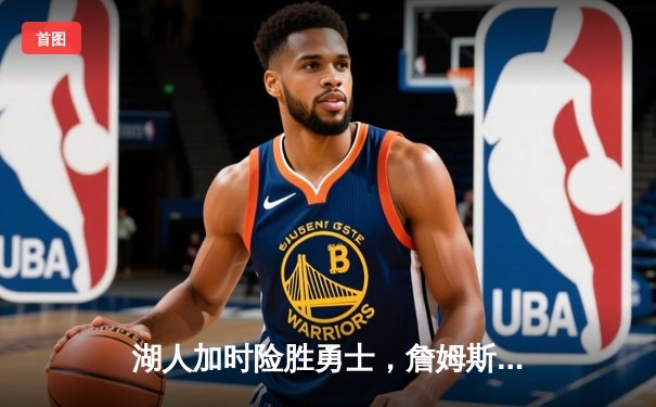 湖人加时险胜勇士，詹姆斯三双库里空砍40分，系列赛悬念延续
