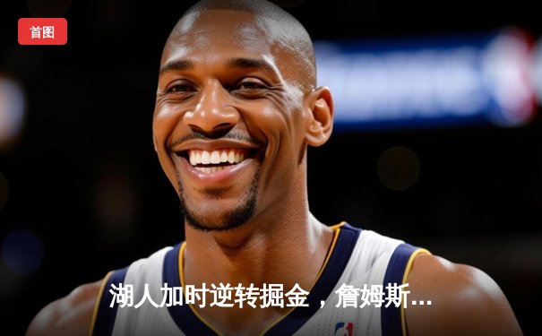 湖人加时逆转掘金，詹姆斯40分三双助队终结连败