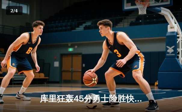 库里狂轰45分勇士险胜快船，汤普森关键三分锁定胜局 - 2