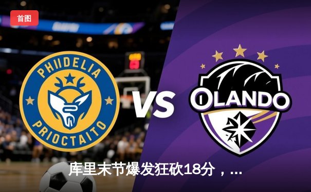 库里末节爆发狂砍18分，勇士加时险胜凯尔特人扳平总比分