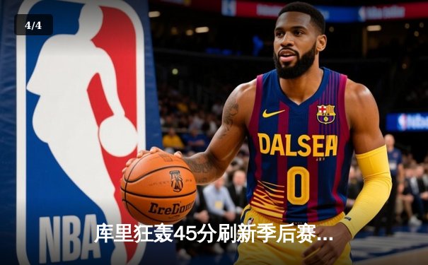 库里狂轰45分刷新季后赛三分纪录 勇士主场险胜绿军扳平总比分 - 4
