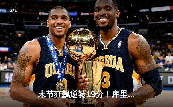 末节狂飙逆转19分！库里37分勇士主场险胜快船，汤普森关键三分定乾坤 - 2