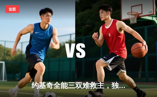 约基奇全能三双难救主，独行侠加时鏖战险胜掘金迎四连胜