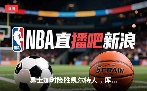 勇士加时险胜凯尔特人，库里狂砍43分率队豪取八连胜