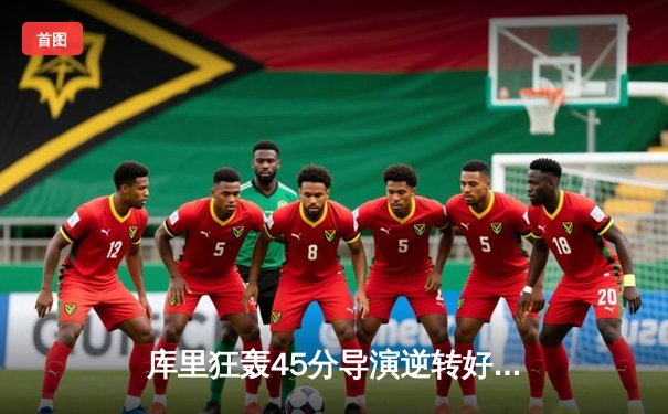 库里狂轰45分导演逆转好戏 勇士加时险胜凯尔特人扳平总比分