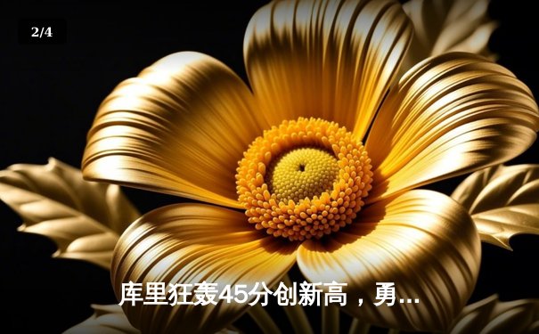 库里狂轰45分创新高，勇士加时险胜绿军，九球直播间见证经典对决 - 2