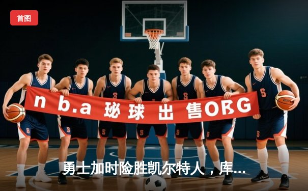 勇士加时险胜凯尔特人，库里狂砍43分导演惊天逆转