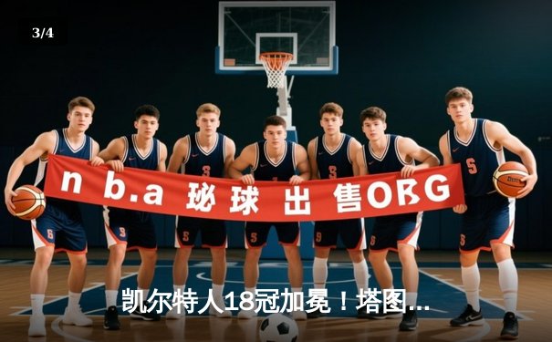 凯尔特人18冠加冕！塔图姆31+8+11率队击败独行侠夺冠 - 3