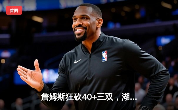 詹姆斯狂砍40+三双，湖人加时力克勇士，库里空砍38分