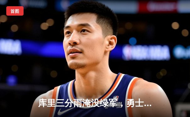 库里三分雨淹没绿军，勇士总决赛G4上演惊天逆转