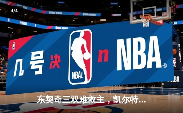 东契奇三双难救主，凯尔特人主场加时险胜独行侠夺赛点 - 4