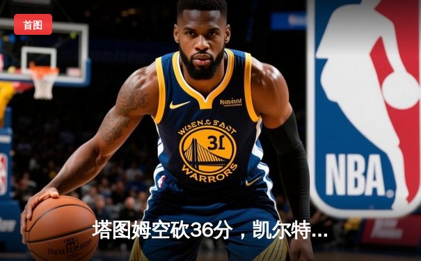 塔图姆空砍36分，凯尔特人加时憾负尼克斯，布伦森狂飙50分创纪录