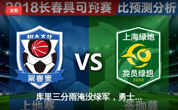 库里三分雨淹没绿军，勇士客场逆转夺下天王山