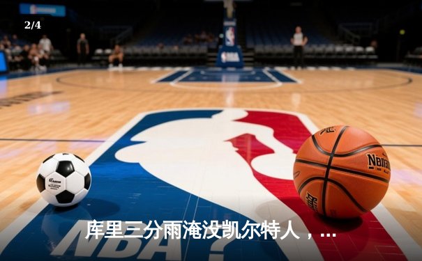 库里三分雨淹没凯尔特人，勇士客场逆转夺下关键胜利 - 2