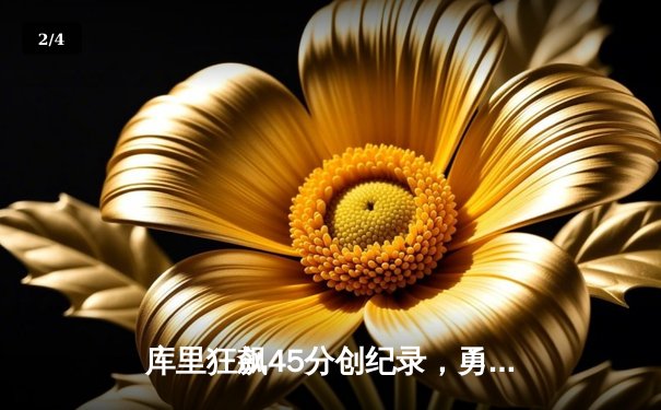 库里狂飙45分创纪录，勇士加时险胜绿军延续主场神话 - 2