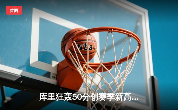 库里狂轰50分创赛季新高，勇士加时险胜国王夺关键卡位战