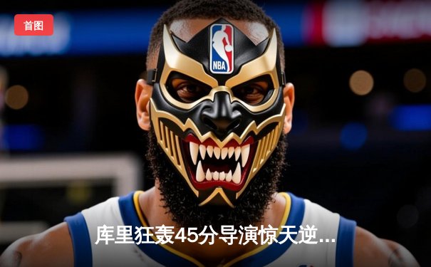 库里狂轰45分导演惊天逆转，勇士加时险胜凯尔特人扳平总比分