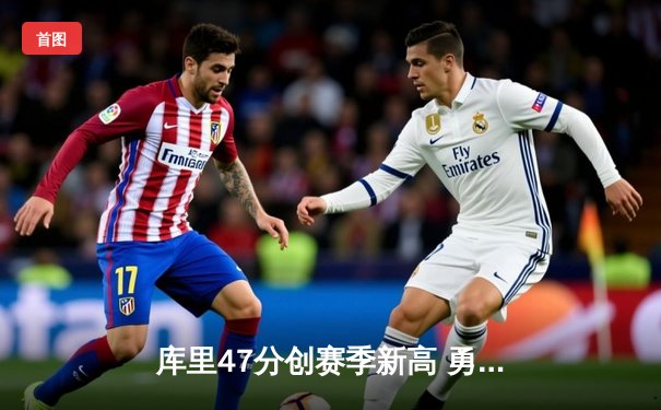 库里47分创赛季新高 勇士加时险胜绿军终结三连败