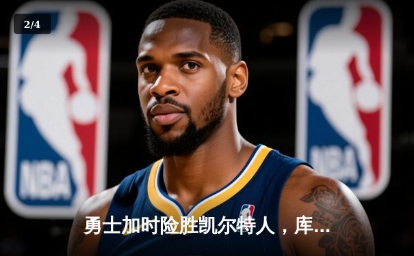 勇士加时险胜凯尔特人，库里43分关键三分锁定胜局 - 2