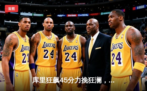 库里狂飙45分力挽狂澜，勇士加时险胜凯尔特人扳平总决赛