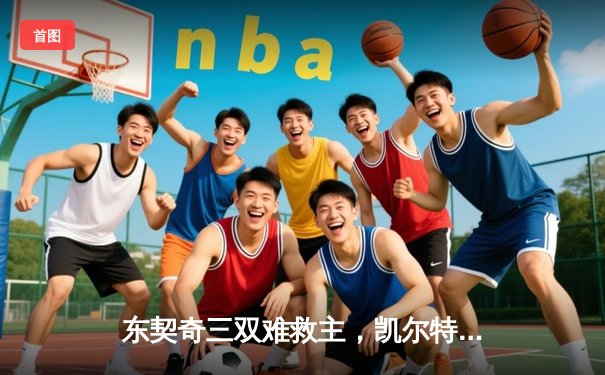 东契奇三双难救主，凯尔特人加时险胜独行侠夺赛季第58胜