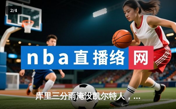 库里三分雨淹没凯尔特人，勇士客场逆转夺下关键胜利 - 2