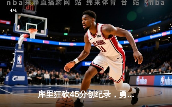 库里狂砍45分创纪录，勇士加时险胜凯尔特人迎六连胜 - 4