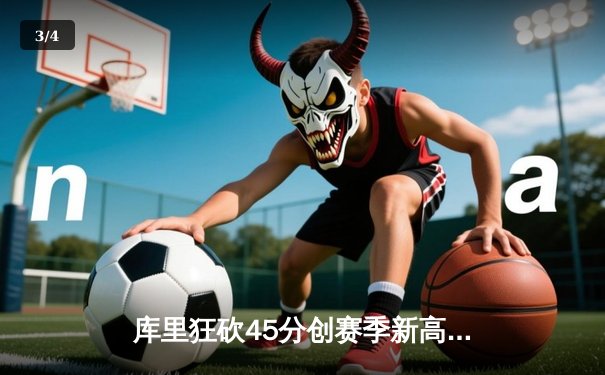 库里狂砍45分创赛季新高，勇士加时险胜凯尔特人延续主场不败 - 3