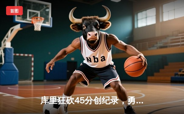 库里狂砍45分创纪录，勇士加时险胜凯尔特人迎六连胜