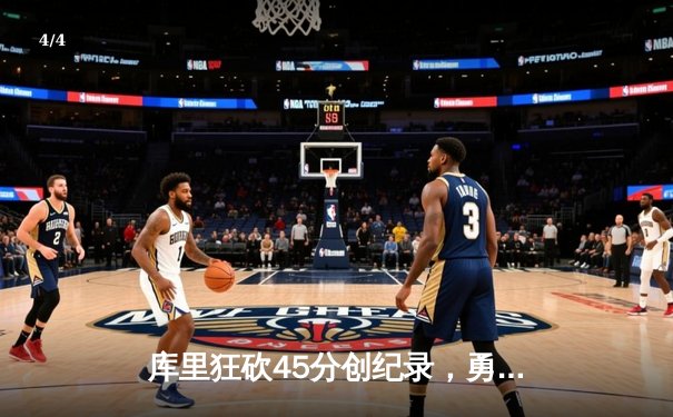 库里狂砍45分创纪录，勇士加时险胜凯尔特人迎六连胜 - 4