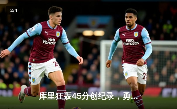 库里狂轰45分创纪录，勇士加时险胜凯尔特人夺赛季关键战 - 2