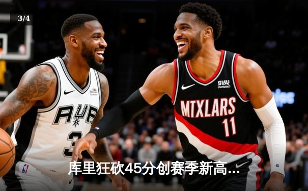 库里狂砍45分创赛季新高，勇士加时险胜凯尔特人延续主场不败 - 3