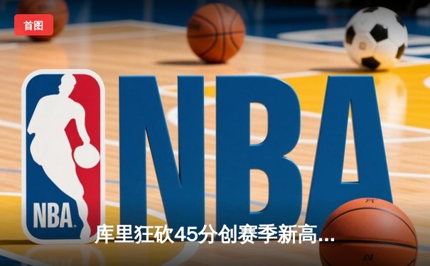 库里狂砍45分创赛季新高，勇士加时险胜凯尔特人延续主场不败