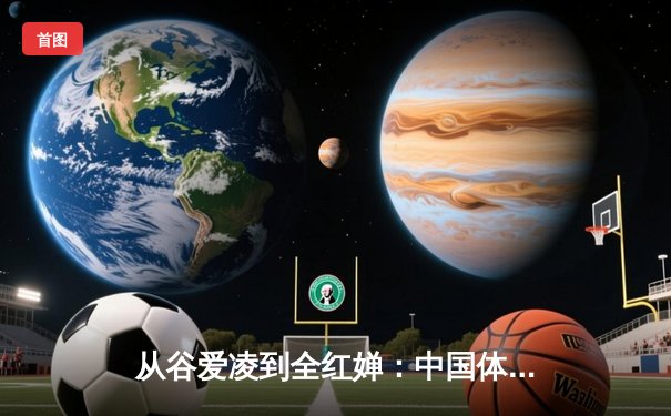 从谷爱凌到全红婵：中国体育新生代的崛起与文化自信重构