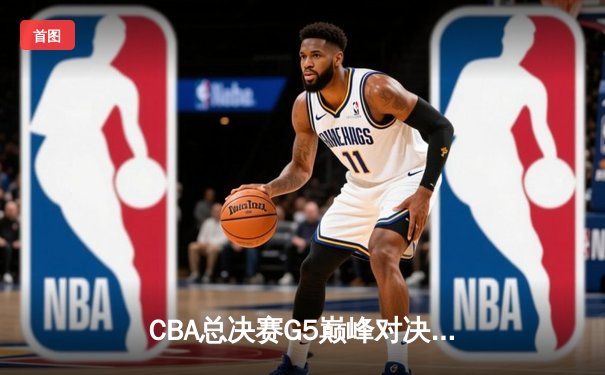 CBA总决赛G5巅峰对决：辽宁本钢加时险胜广东宏远，赵继伟砍30分加冕FMVP