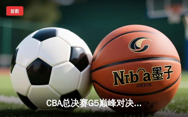 CBA总决赛G5巅峰对决：辽宁本钢加时险胜广东宏远，赵继伟砍30分加冕FMVP
