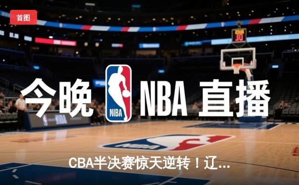 CBA半决赛惊天逆转！辽宁本钢加时险胜广东宏远，赵继伟砍下35分创生涯新高
