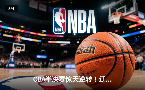 CBA半决赛惊天逆转！辽宁本钢加时险胜广东宏远，赵继伟砍下35分创生涯新高 - 3