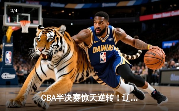 CBA半决赛惊天逆转！辽宁本钢加时险胜广东宏远，赵继伟砍下35分创生涯新高 - 2