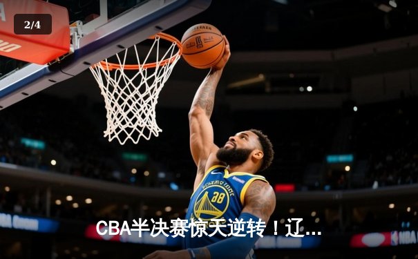 CBA半决赛惊天逆转！辽宁本钢加时险胜广东宏远，赵继伟砍下35分创生涯新高 - 2