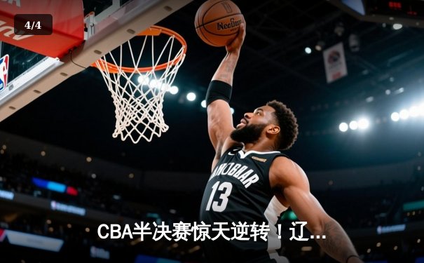 CBA半决赛惊天逆转！辽宁本钢加时险胜广东宏远，赵继伟砍下35分创生涯新高 - 4