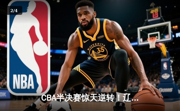 CBA半决赛惊天逆转！辽宁本钢加时险胜广东宏远，赵继伟砍下35分创生涯新高 - 2