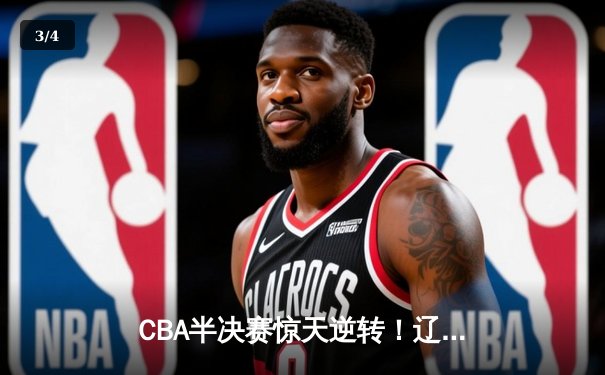 CBA半决赛惊天逆转！辽宁本钢加时险胜广东宏远，赵继伟砍下35分创生涯新高 - 3
