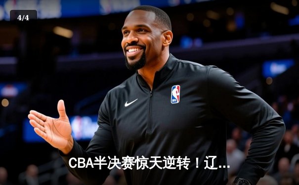 CBA半决赛惊天逆转！辽宁本钢加时险胜广东宏远，赵继伟砍下35分创生涯新高 - 4