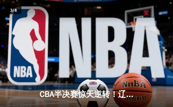 CBA半决赛惊天逆转！辽宁本钢加时险胜广东宏远，赵继伟砍下35分创生涯新高 - 3