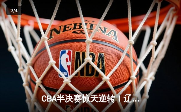CBA半决赛惊天逆转！辽宁本钢加时险胜广东宏远，赵继伟砍下35分创生涯新高 - 2