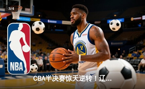 CBA半决赛惊天逆转！辽宁本钢加时险胜广东宏远，赵继伟砍下35分创生涯新高 - 3